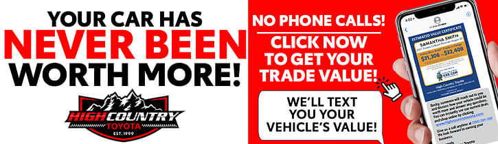 On the left text "Your Car Has Never Been Worth More!" below High Country Toyota Logo on white background, on the right white text "No Phone Calls! Click Now to Get Your Trade Value!" below black text "We'll text you your vehicle's value!" next to it a hand holidng phone.