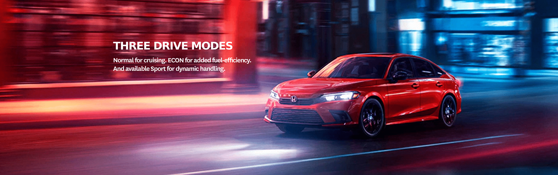 Three Drive Modes.Normal for cruising. ECON for added fuel-efficiency. And available Sport for dynamic handling.