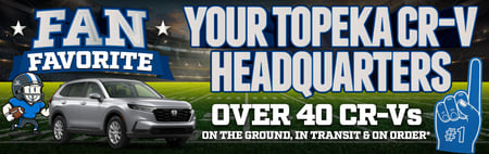 YOUR TOPEKA CR-V HEADQUARTER* OVER 40 CR-Vs ON THE GROUND, IN TRANSIT & ON ORDER*